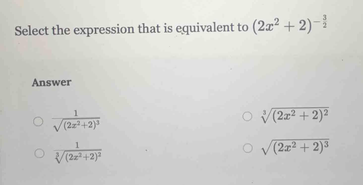 select the expression that is equivalent to ((2x^2 + 2)^{-\frac{3}{2}})…