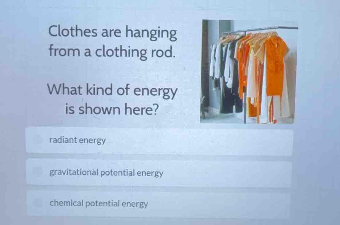 clothes are hanging from a clothing rod. what kind of energy is shown h…