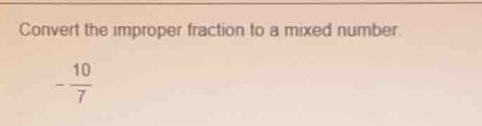 convert the improper fraction to a mixed number. $-\frac{10}{7}$