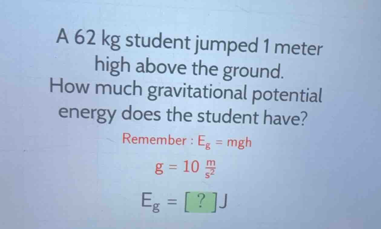 a 62 kg student jumped 1 meter high above the ground. how much gravitat…