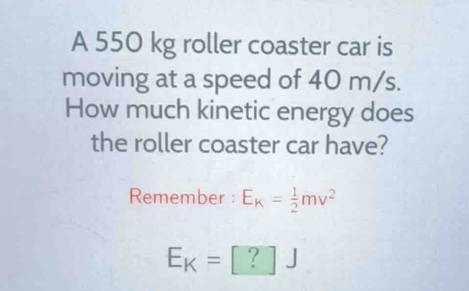 a 550 kg roller coaster car is moving at a speed of 40 m/s. how much ki…