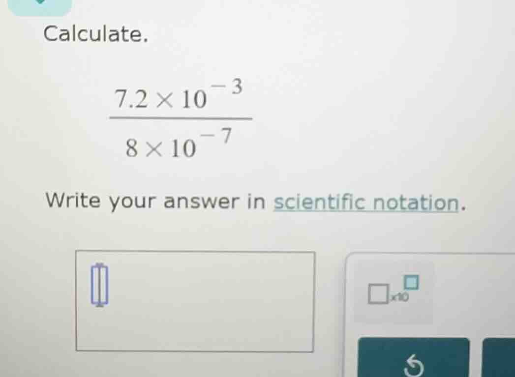 calculate.\\(dfrac{7.2 \times 10^{-3}}{8 \times 10^{-7}}\\)\ write your…