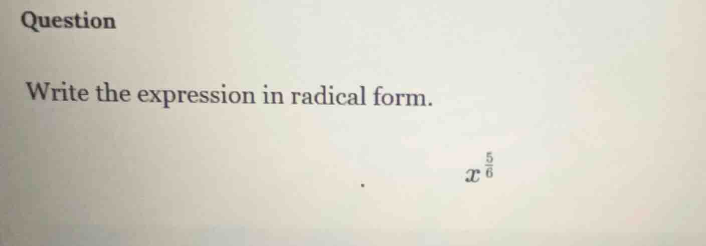 question write the expression in radical form. $x^{\\frac{5}{6}}$