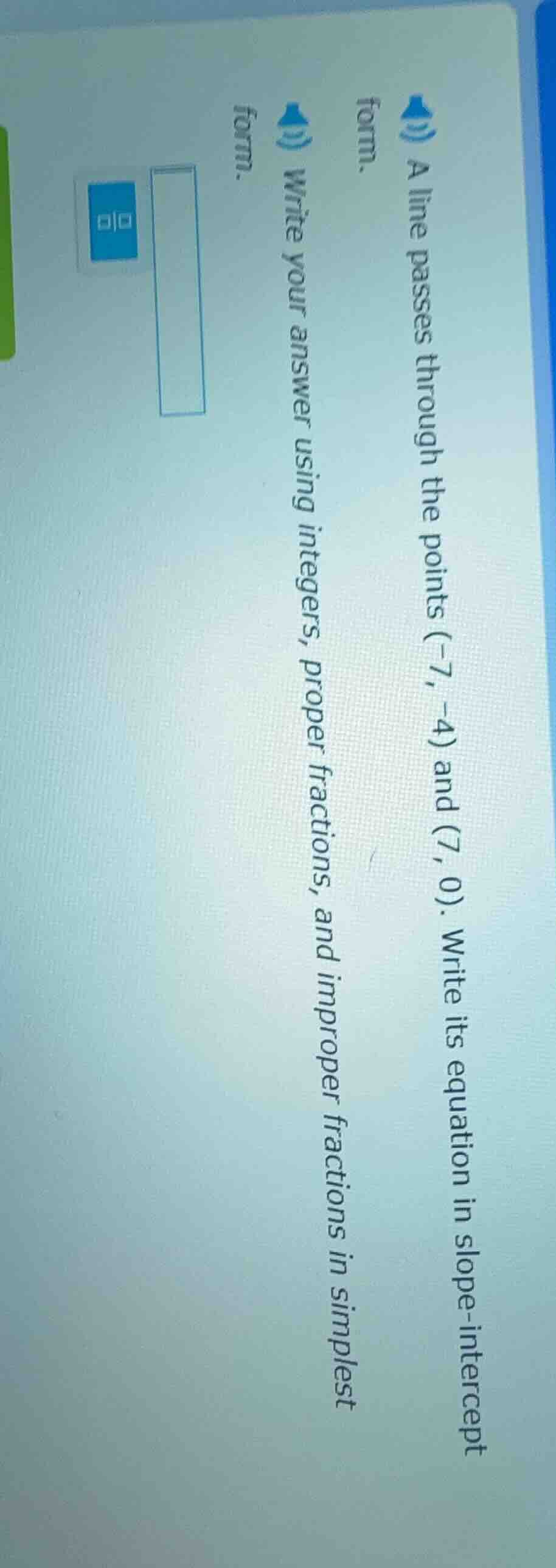 a line passes through the points (-7, -4) and (7, 0). write its equatio…