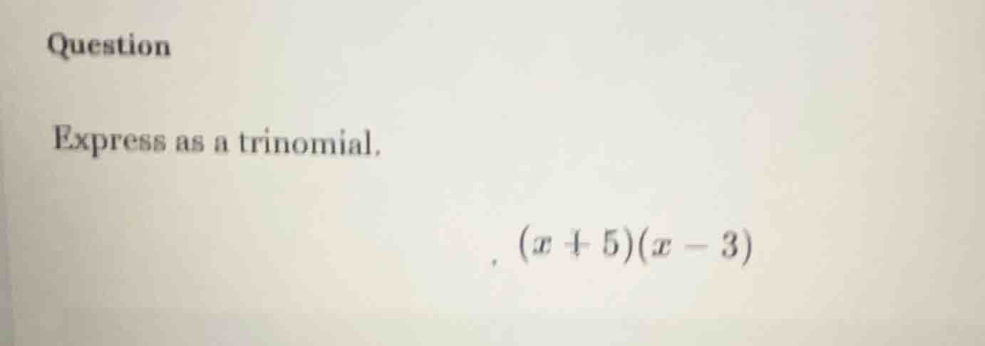 question express as a trinomial. $(x + 5)(x - 3)$