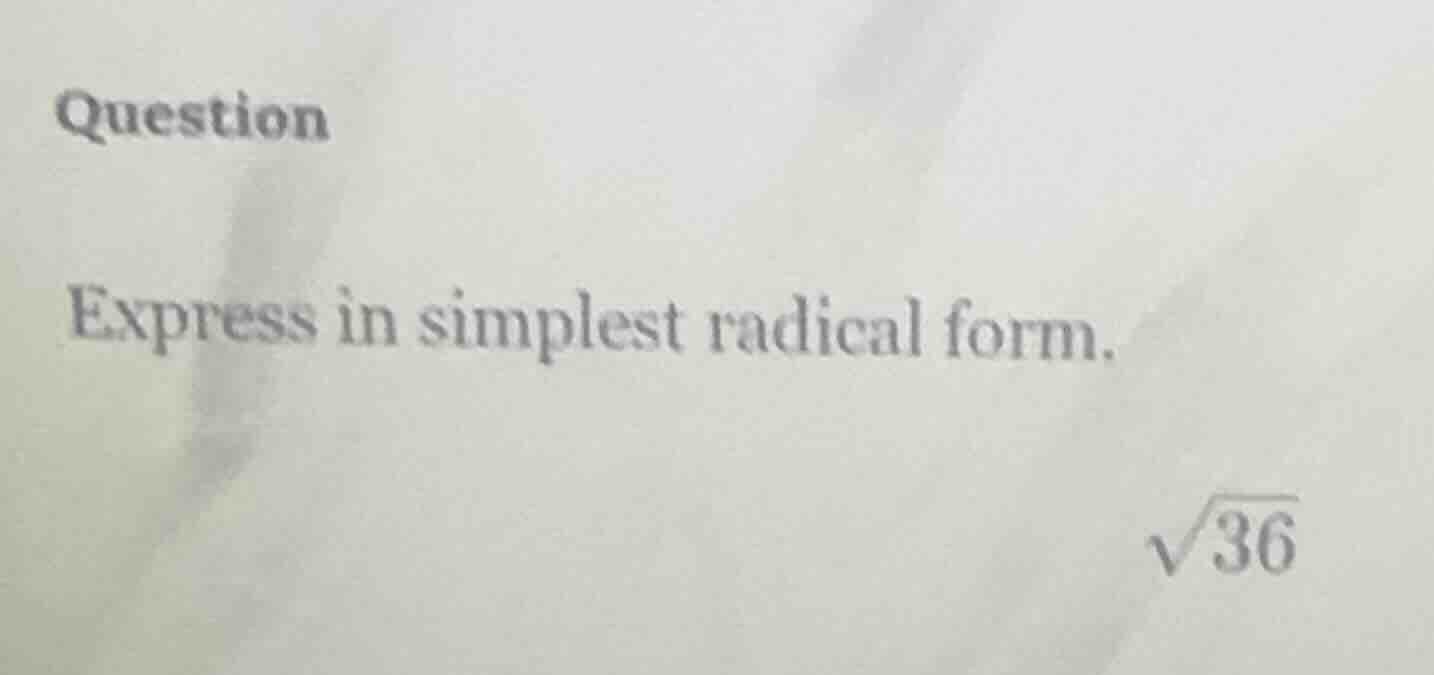 question express in simplest radical form. \\sqrt{36}