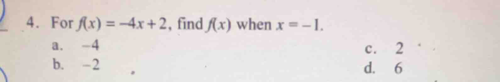 4. for $f(x) = -4x + 2$, find $f(x)$ when $x = -1$. a. $-4$ b. $-2$ c. …