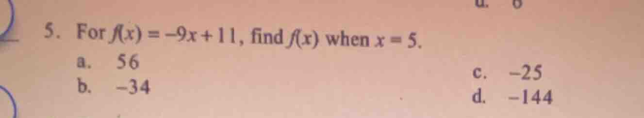 5. for ( f(x) = -9x + 11 ), find ( f(x) ) when ( x = 5 ). a. 56 b. -34 …