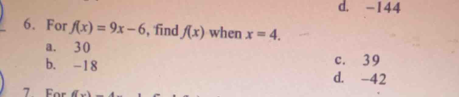6. for $f(x) = 9x - 6$, find $f(x)$ when $x = 4$. a. 30 b. -18 c. 39 d.…
