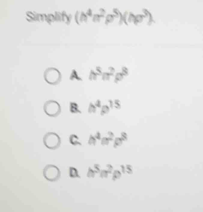 simplify ((h^4n^2p^5)(hnp^3)). a. (h^5n^2p^8) b. (h^4p^{15}) c. (h^4n^2…