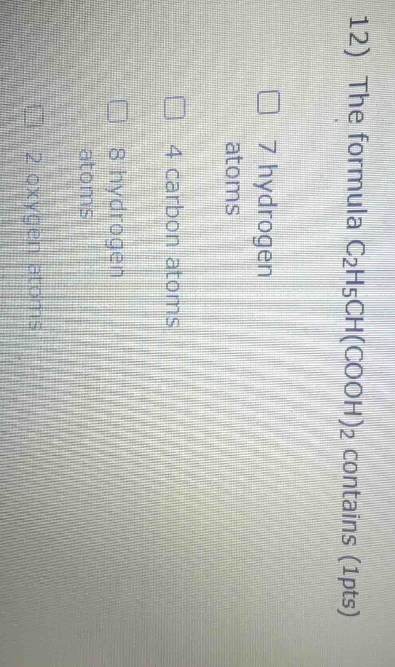 12) the formula c₂h₅ch(cooh)₂ contains (1pts) 7 hydrogen atoms 4 carbon…