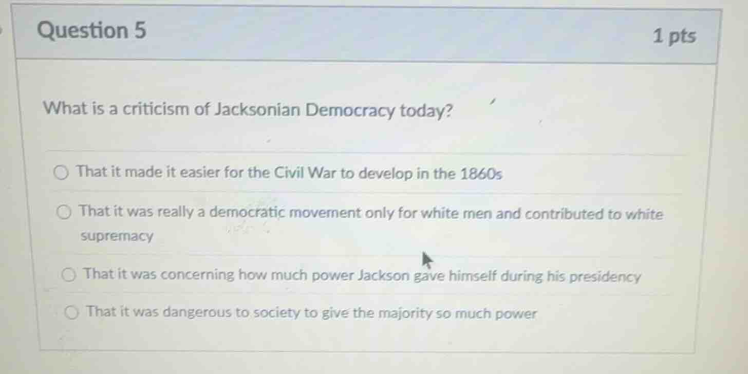 question 5 1 pts what is a criticism of jacksonian democracy today? tha…