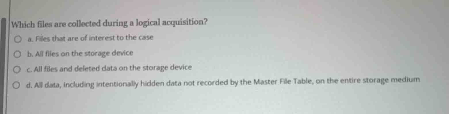 which files are collected during a logical acquisition? a. files that a…