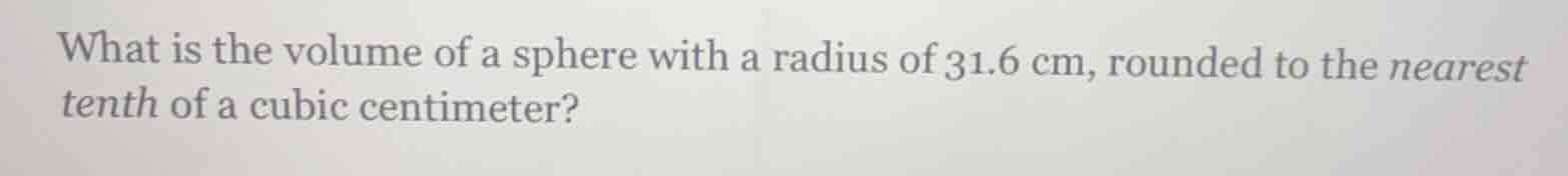 what is the volume of a sphere with a radius of 31.6 cm, rounded to the…