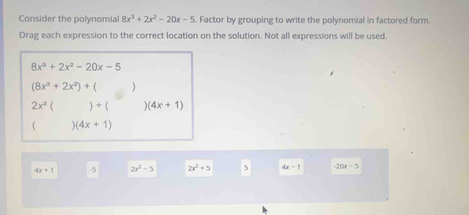 consider the polynomial $8x^3 + 2x^2 - 20x - 5$. factor by grouping to …