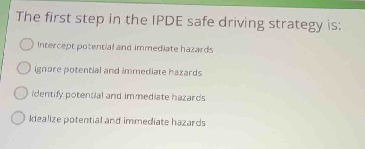 the first step in the ipde safe driving strategy is: intercept potentia…
