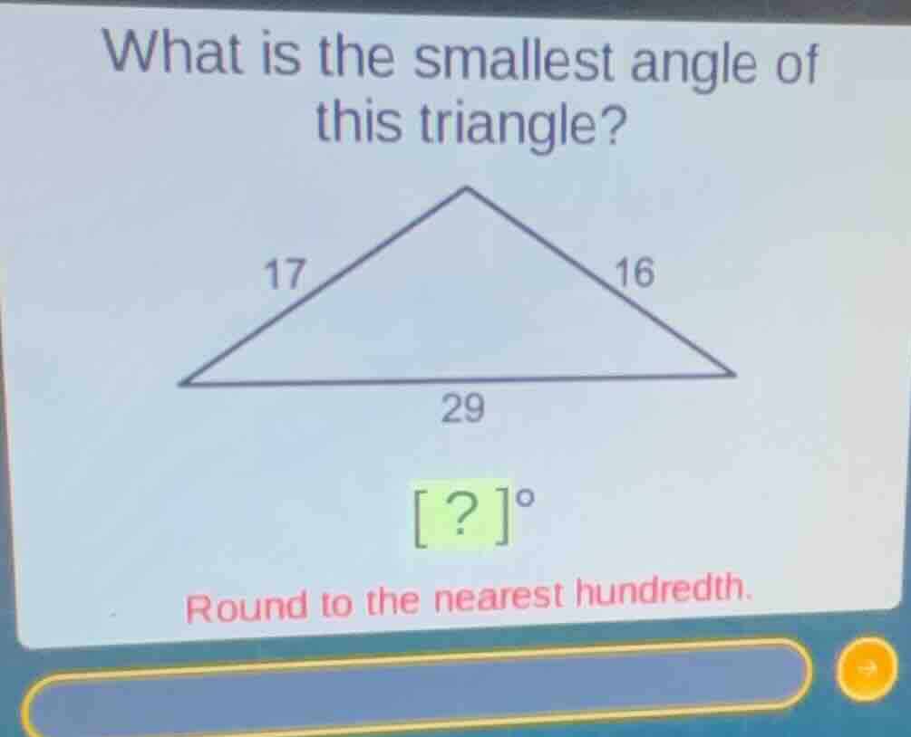 what is the smallest angle of this triangle? 17 16 29 ?° round to the n…