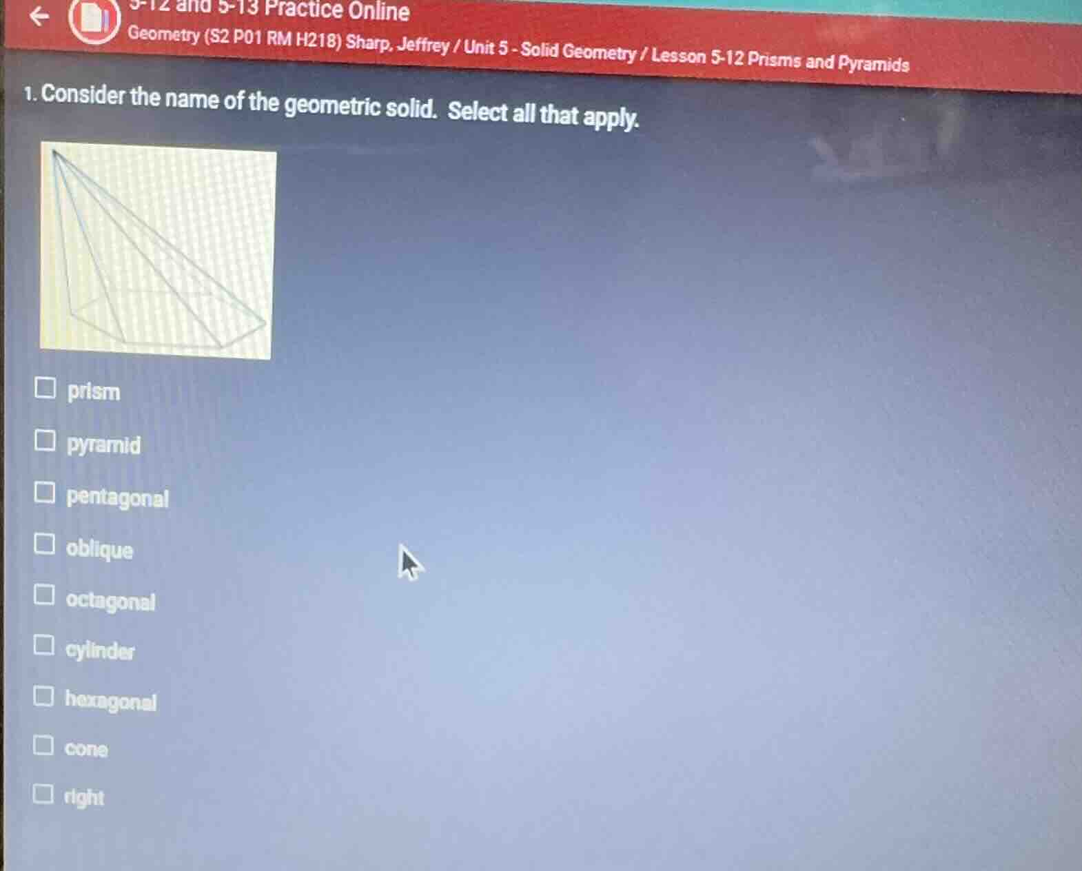 1. consider the name of the geometric solid. select all that apply. pri…