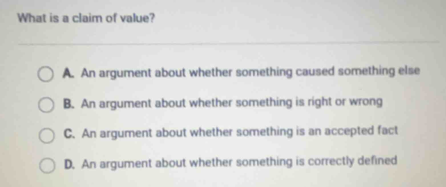 what is a claim of value? a. an argument about whether something caused…