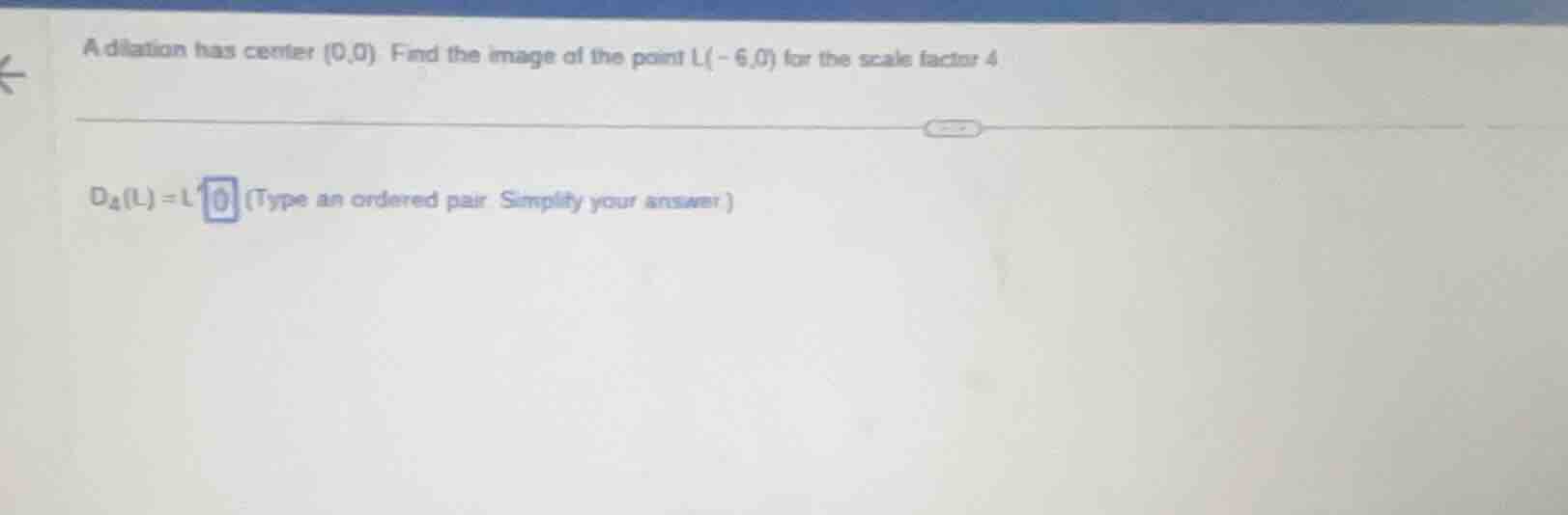 a dilation has center (0,0) find the image of the point l(-6,0) for the…