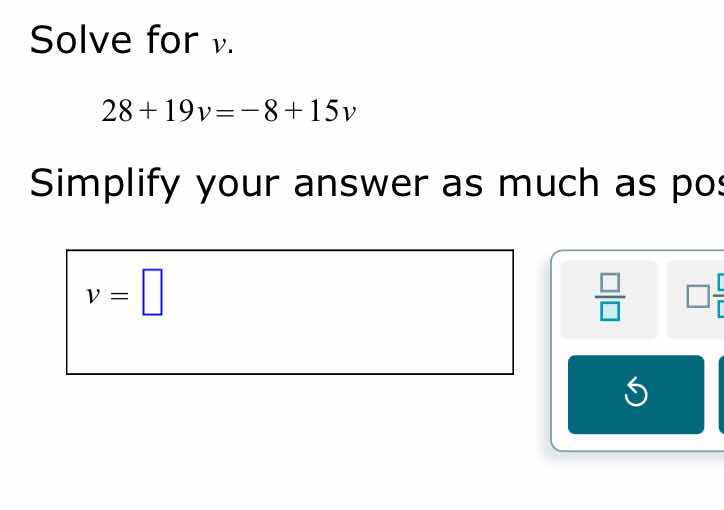 solve for v. 28 + 19v = -8 + 15v simplify your answer as much as pos v =
