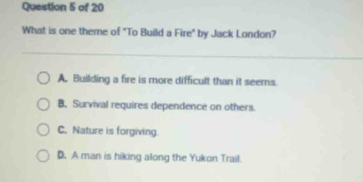 question 5 of 20 what is one theme of \to build a fire\ by jack london?…