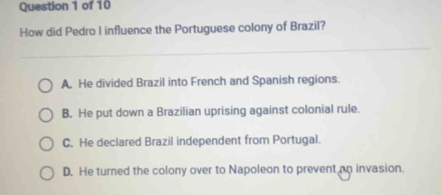 question 1 of 10 how did pedro i influence the portuguese colony of bra…