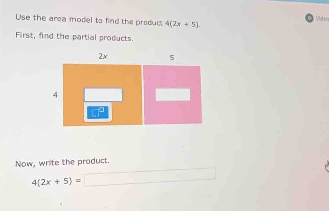 use the area model to find the product 4(2x + 5). first, find the parti…