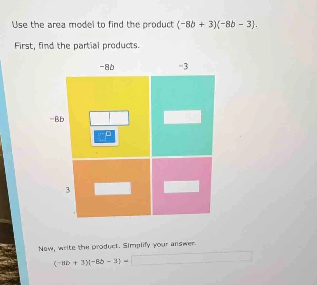 use the area model to find the product $(-8b + 3)(-8b - 3)$. first, fin…