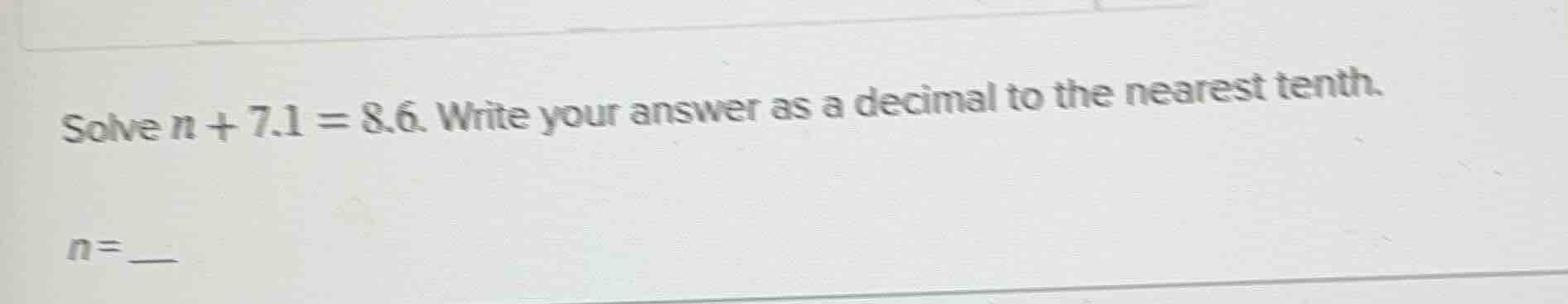 solve $n + 7.1 = 8.6$. write your answer as a decimal to the nearest te…