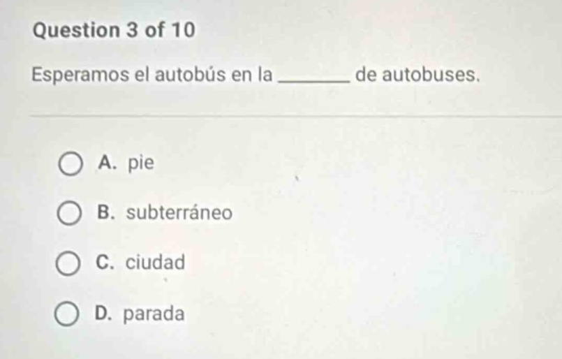 question 3 of 10 esperamos el autobús en la ______ de autobuses. a. pie…