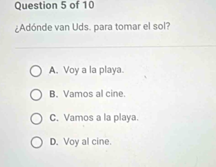 question 5 of 10 ¿adónde van uds. para tomar el sol? a. voy a la playa.…