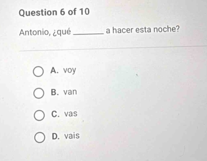 question 6 of 10 antonio, ¿qué ______ a hacer esta noche? a. voy b. van…