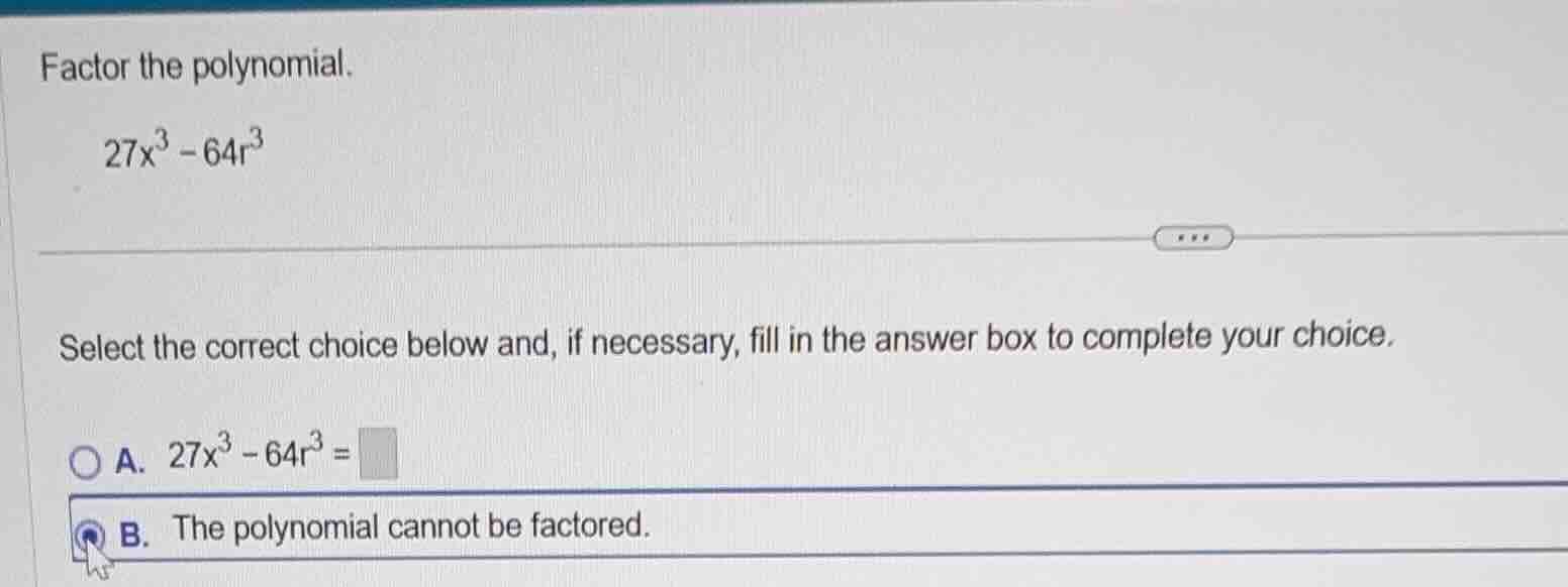 factor the polynomial. 27x³ - 64r³ select the correct choice below and,…