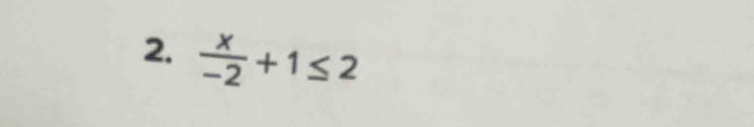 2. \\(\\frac{x}{-2} + 1 \\leq 2\\)