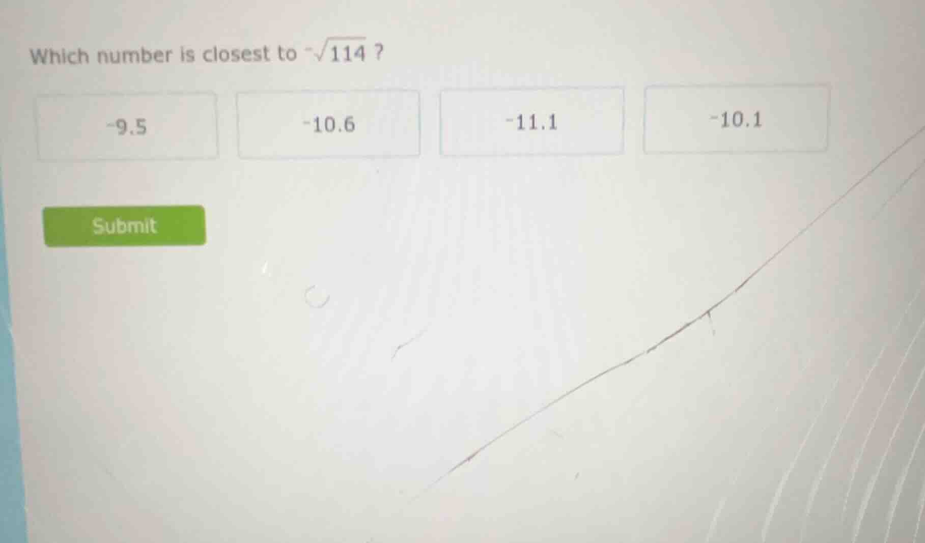 which number is closest to $-sqrt{114}$? -9.5 -10.6 -11.1 -10.1 submit