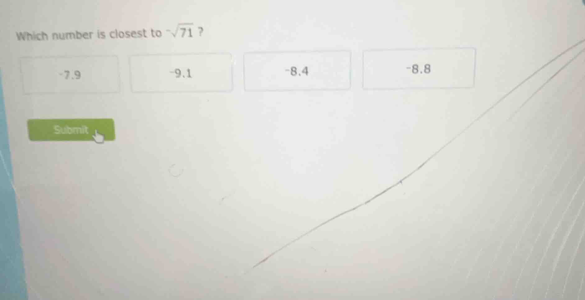 which number is closest to $-sqrt{71}$? -7.9 -9.1 -8.4 -8.8