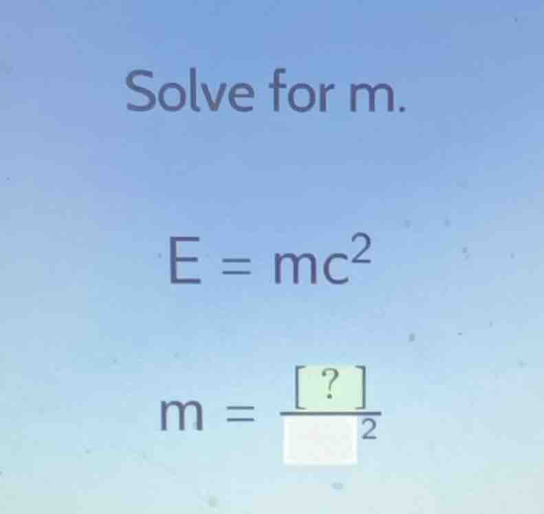 solve for m. e = mc² m = ?/ ²