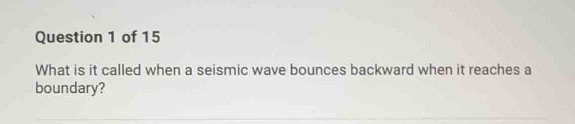 question 1 of 15 what is it called when a seismic wave bounces backward…