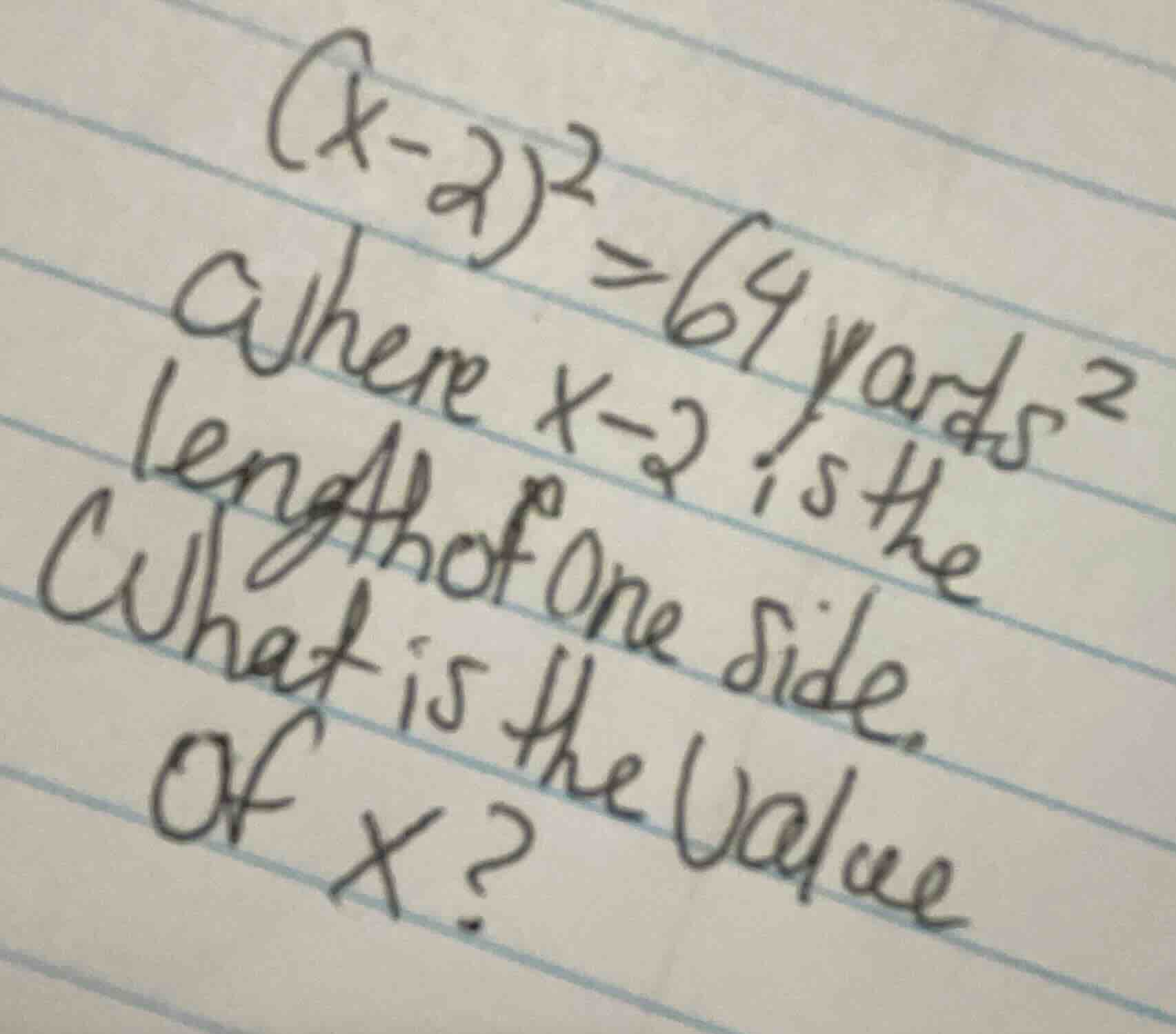 (x - 2)^2 = 64 yards^2 where x - 2 is the length of one side. what is t…