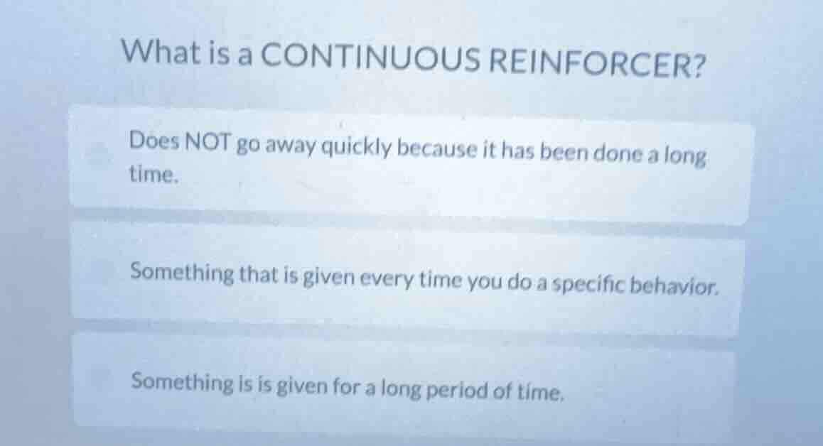 what is a continuous reinforcer? does not go away quickly because it ha…