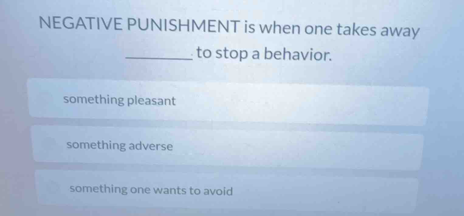 negative punishment is when one takes away ______ to stop a behavior. s…