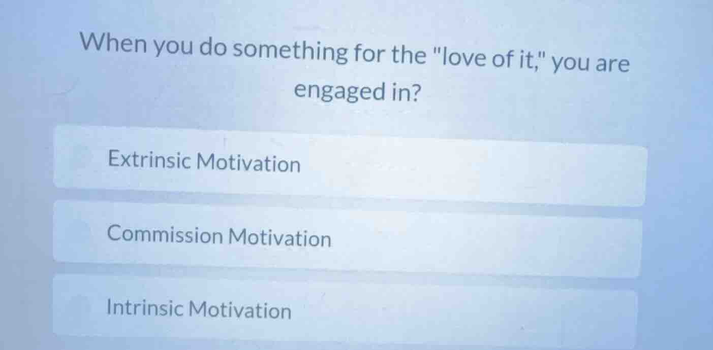 when you do something for the \love of it,\ you are engaged in? extrins…