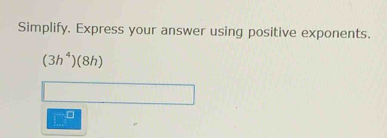 simplify. express your answer using positive exponents. (3h^4)(8h)