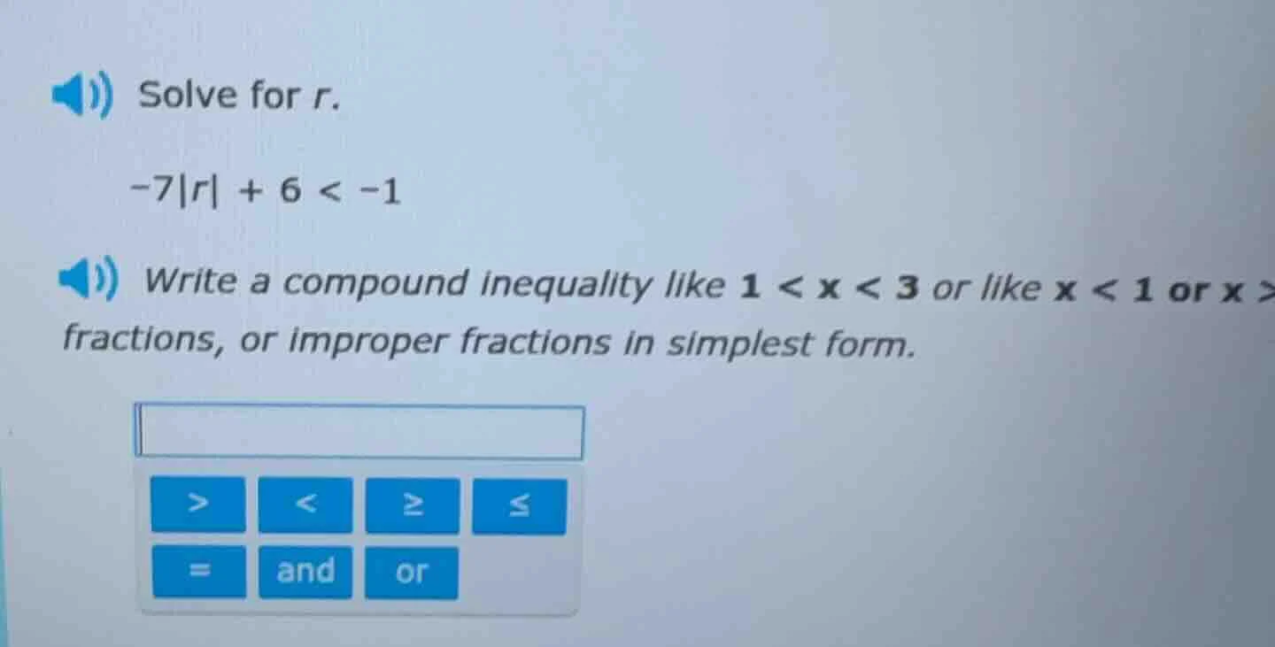 solve for r.\ -7|r| + 6 < -1\ write a compound inequality like 1 < x < …