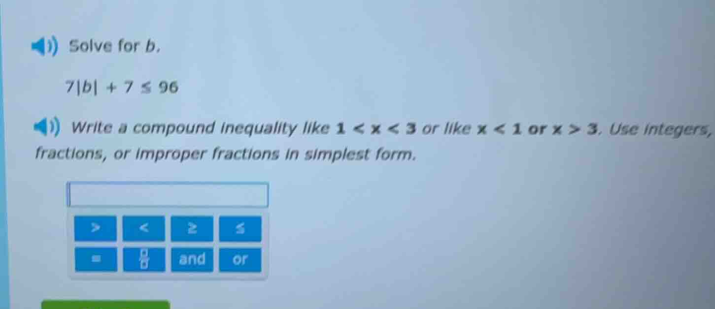 solve for b. 7|b| + 7 ≤ 96 write a compound inequality like 1 < x < 3 o…