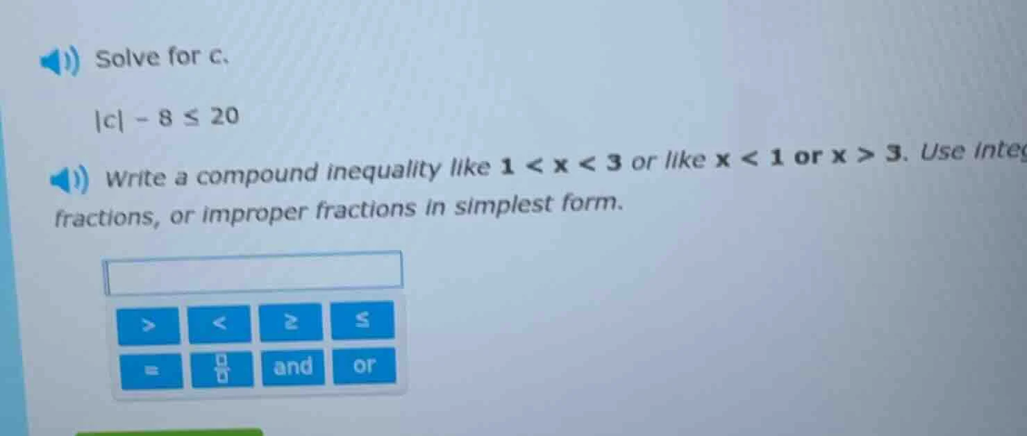 solve for c. |c| - 8 ≤ 20 write a compound inequality like 1 < x < 3 or…