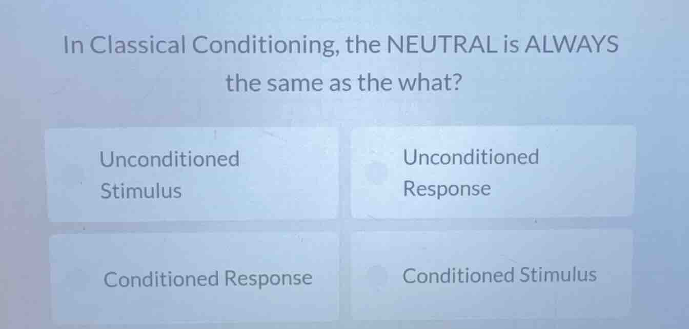 in classical conditioning, the neutral is always the same as the what? …