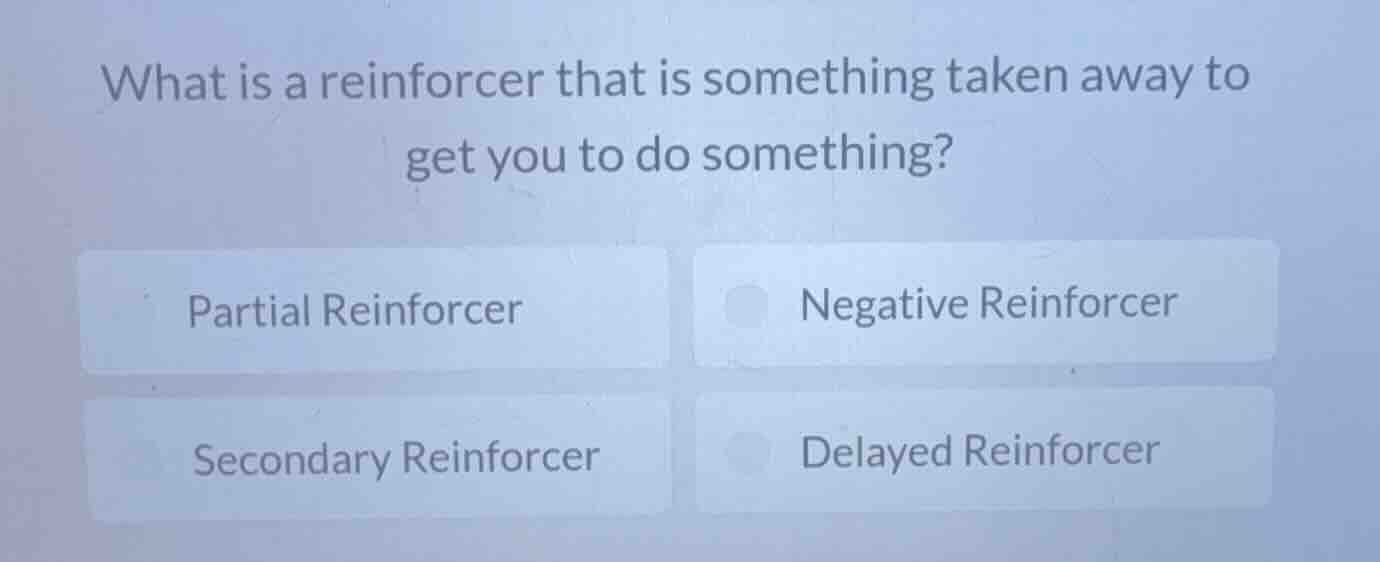 what is a reinforcer that is something taken away to get you to do some…