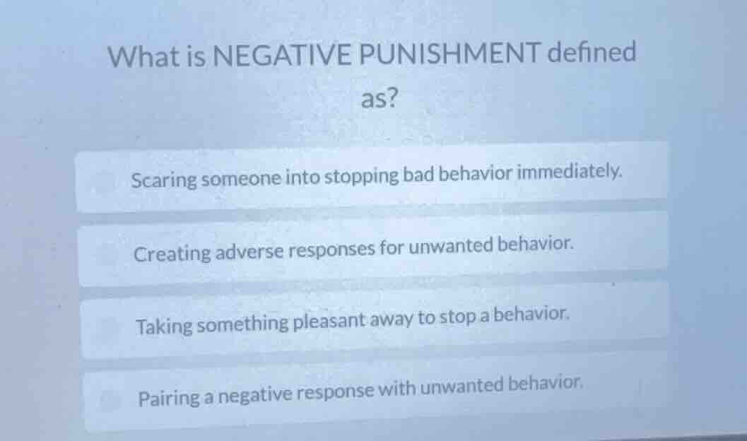 what is negative punishment defined as? scaring someone into stopping b…